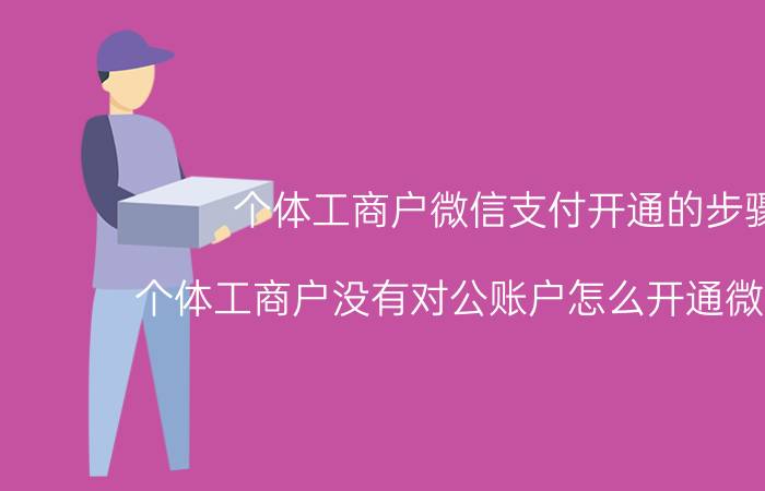 个体工商户微信支付开通的步骤 个体工商户没有对公账户怎么开通微信支付？